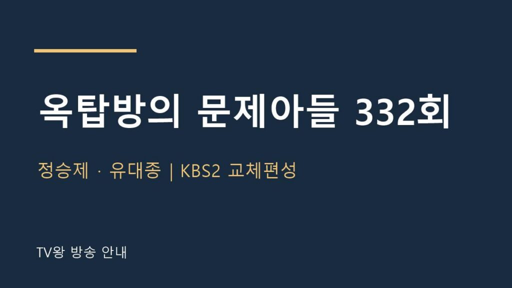 옥탑방의 문제아들 332회 TV왕 자체 제작 방송 안내
