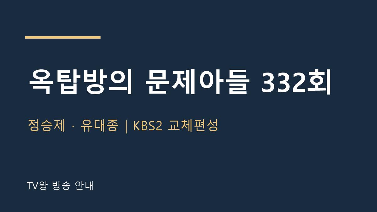 옥탑방의 문제아들 332회 TV왕 자체 제작 방송 안내